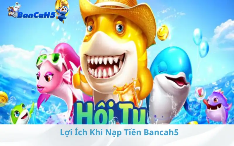 Lợi Ích Khi Nạp Tiền Bancah5