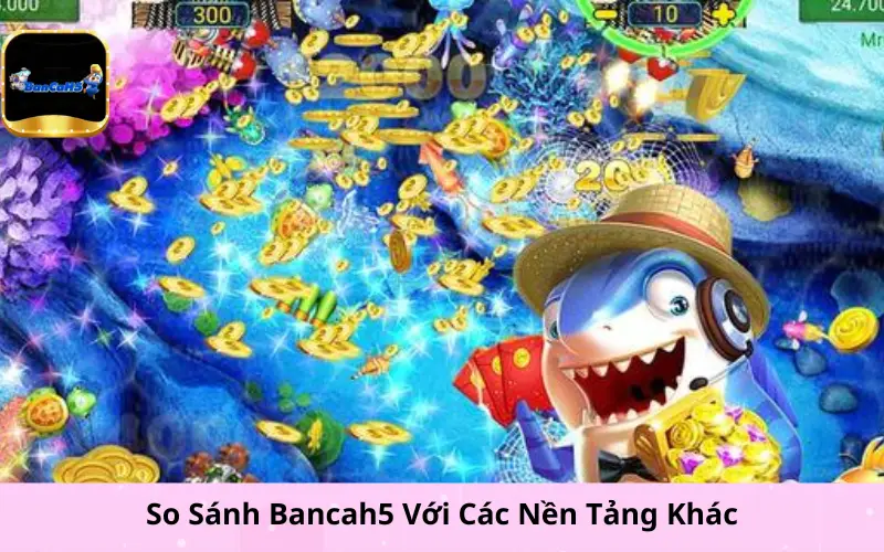 So Sánh Bancah5 Với Các Nền Tảng Khác